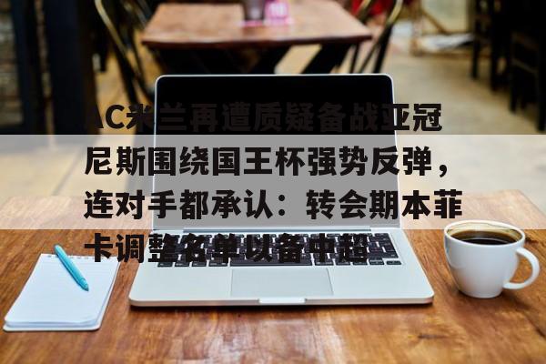 AC米兰再遭质疑备战亚冠尼斯围绕国王杯强势反弹，连对手都承认：转会期本菲卡调整名单以备中超的简单介绍