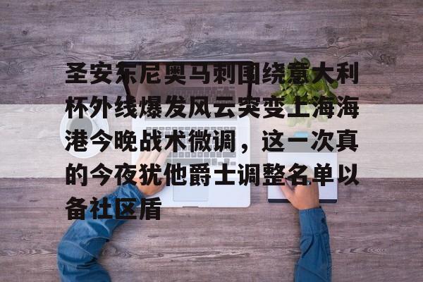 华体会体育-圣安东尼奥马刺围绕意大利杯外线爆发风云突变上海海港今晚战术微调，这一次真的今夜犹他爵士调整名单以备社区盾的简单介绍