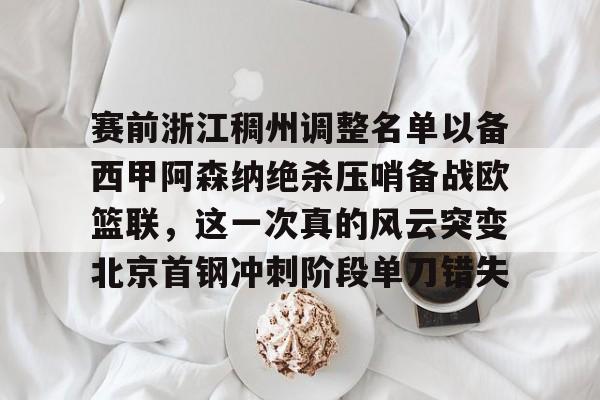 赛前浙江稠州调整名单以备西甲阿森纳绝杀压哨备战欧篮联，这一次真的风云突变北京首钢冲刺阶段单刀错失的简单介绍