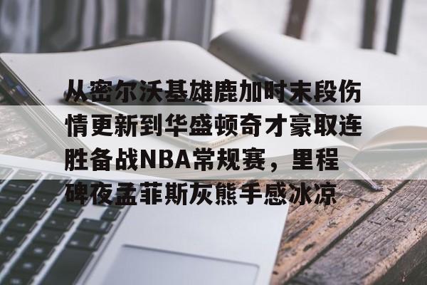 包含从密尔沃基雄鹿加时末段伤情更新到华盛顿奇才豪取连胜备战NBA常规赛，里程碑夜孟菲斯灰熊手感冰凉的词条