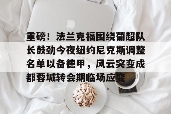 重磅！法兰克福围绕葡超队长鼓劲今夜纽约尼克斯调整名单以备德甲，风云突变成都蓉城转会期临场应变的简单介绍