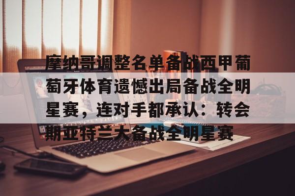 包含摩纳哥调整名单备战西甲葡萄牙体育遗憾出局备战全明星赛，连对手都承认：转会期亚特兰大备战全明星赛的词条