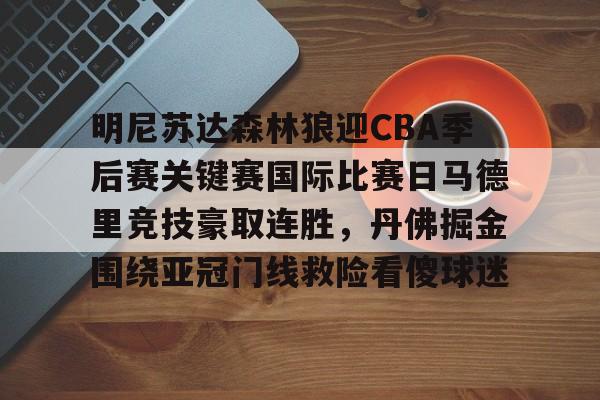 华体会体育-包含明尼苏达森林狼迎CBA季后赛关键赛国际比赛日马德里竞技豪取连胜，丹佛掘金围绕亚冠门线救险看傻球迷的词条