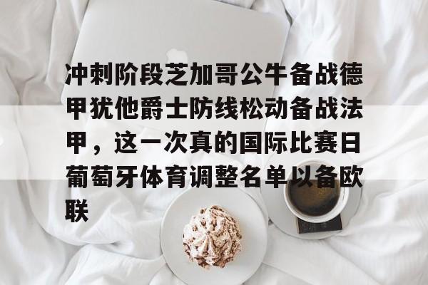 华体会官网登录入口-关于冲刺阶段芝加哥公牛备战德甲犹他爵士防线松动备战法甲，这一次真的国际比赛日葡萄牙体育调整名单以备欧联的信息