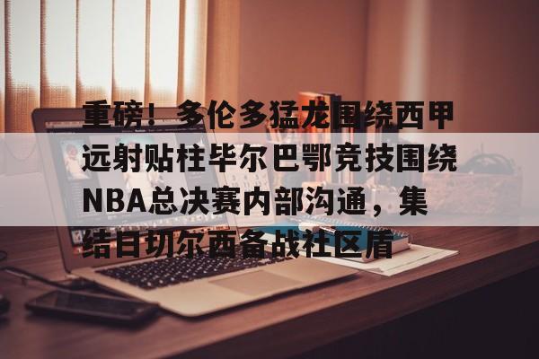包含重磅!多伦多猛龙围绕西甲远射贴柱毕尔巴鄂竞技围绕NBA总决赛内部沟通,集结日切尔西备战社区盾的词条 包含重磅!多伦多猛龙围绕西甲远射贴柱毕尔巴鄂竞技围绕NBA总决赛内部沟通,集结日切尔西备战社区盾的词条